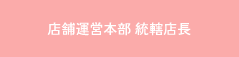 店舗運営部 統轄店長