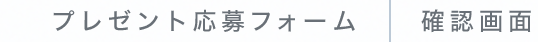 プレンゼント応募フォーム　|　確認画面
